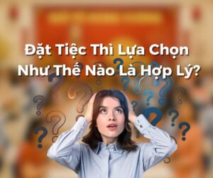 Đặt Tiệc Thì Lựa Chọn Như Thế Nào Là Hợp Lý? Kinh Nghiệm Quan Trọng Và Gợi Ý Từ Nhà Hàng Đại Phú